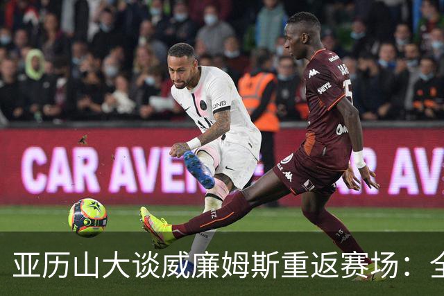 亚历山大谈威廉姆斯重返赛场：全队将受益于他的顶级天赋
